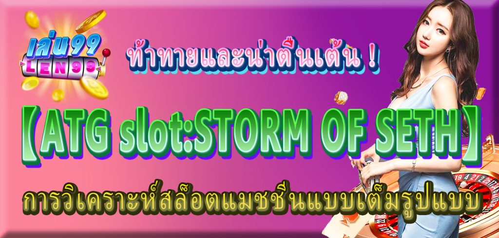 ท้าทายและน่าตื่นเต้น! Len99 online casino【ATG slotSTORM OF SETH】การวิเคราะห์สล็อตแมชชีนแบบเต็มรูปแบบ