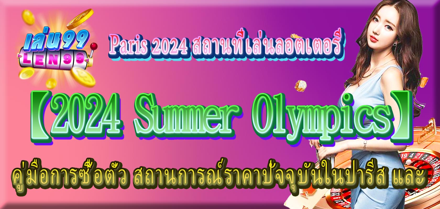 ไฮไลท์งาน【2024 Summer Olympics】 คู่มือการซื้อตั๋ว สถานการณ์ราคาปัจจุบันในปารีส และ【Paris 2024】สถานที่เล่นลอตเตอรี