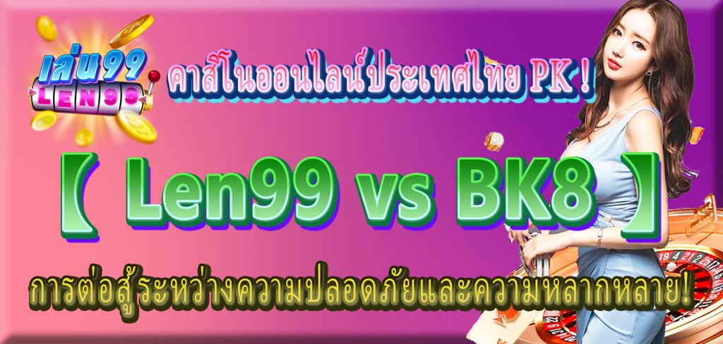 คาสิโนออนไลน์ประเทศไทย PK Len99 vs BK8 การต่อสู้ระหว่างความปลอดภัยและความหลากหลาย!