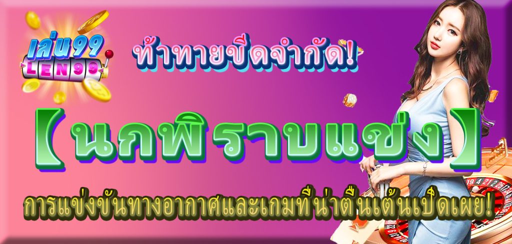 ท้าทายขีดจำกัด! 【Len99 online casino】นกพิราบแข่ง การแข่งขันทางอากาศและเกมที่น่าตื่นเต้นเปิดเผย!