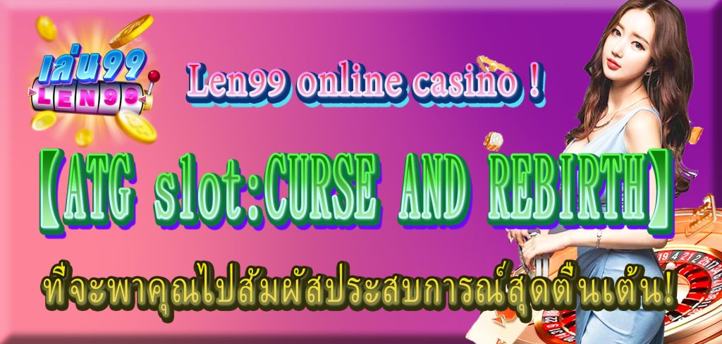 ท้าทาย【ATG slotCURSE AND REBIRTH】Len99 online casino ที่จะพาคุณไปสัมผัสประสบการณ์สุดตื่นเต้น!