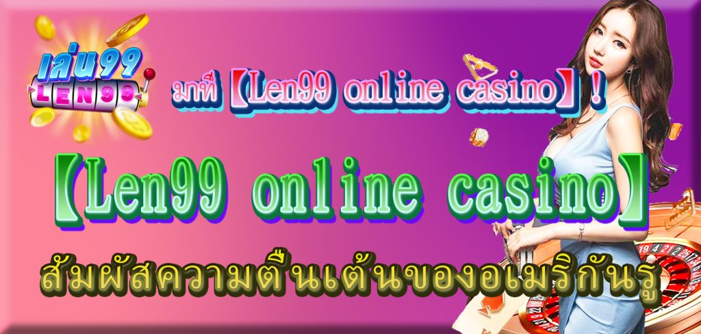 มาที่【Len99 online casino】! สัมผัสความตื่นเต้นของอเมริกันรูเล็ต