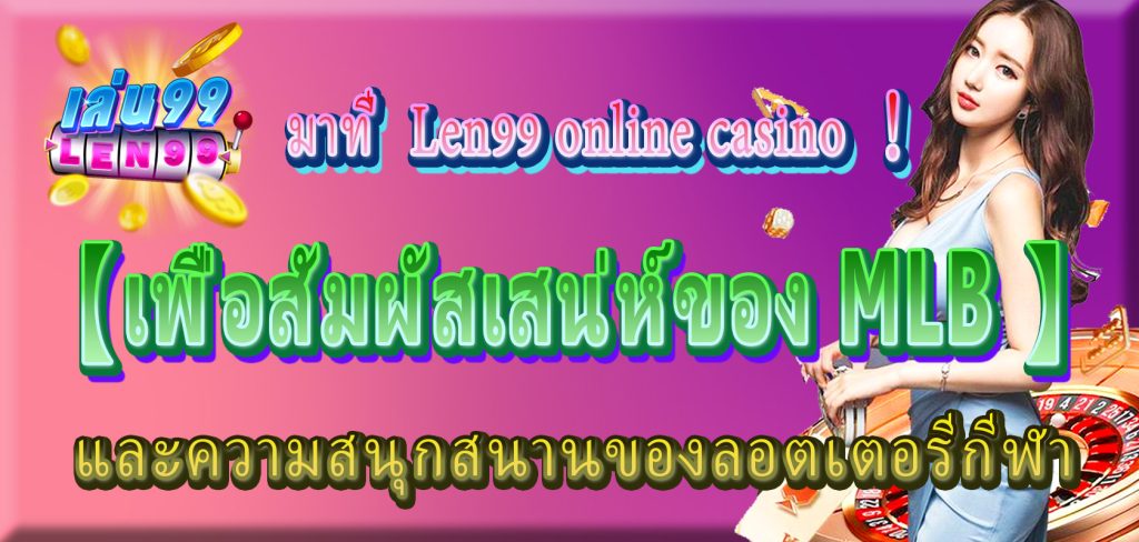 มาที่【Len99 online casino】เพื่อสัมผัสเสน่ห์ของ MLB และความสนุกสนานของลอตเตอรีกีฬา