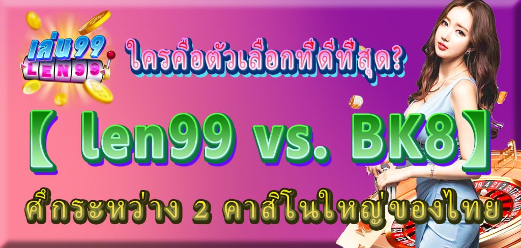 ศึกระหว่าง 2 คาสิโนใหญ่ของไทย len99 vs. BK8 ใครคือตัวเลือกที่ดีที่สุด