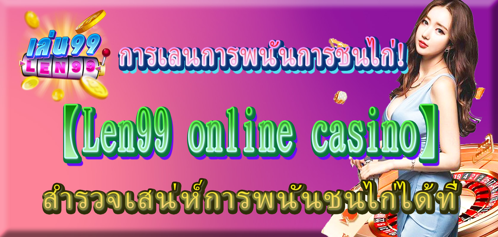 สำรวจเสน่ห์การพนันชนไก่ได้ที่【Len99 online casino】