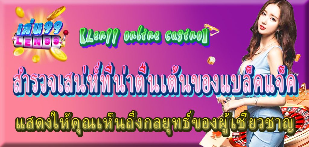 สำรวจเสน่ห์ที่น่าตื่นเต้นของแบล็คแจ็ค:【Len99 online casino】แสดงให้คุณเห็นถึงกลยุทธ์ของผู้เชี่ยวชาญ