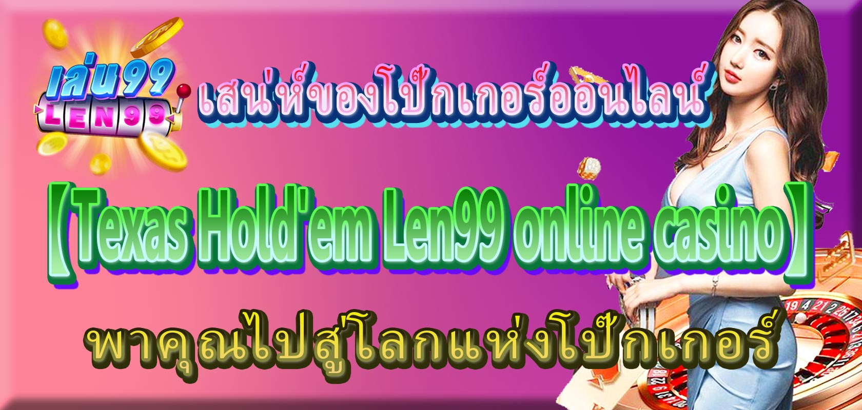 เสน่ห์ของโป๊กเกอร์ออนไลน์ Texas Hold'em: 【Len99 online casino】 พาคุณไปสู่โลกแห่งโป๊กเกอร์