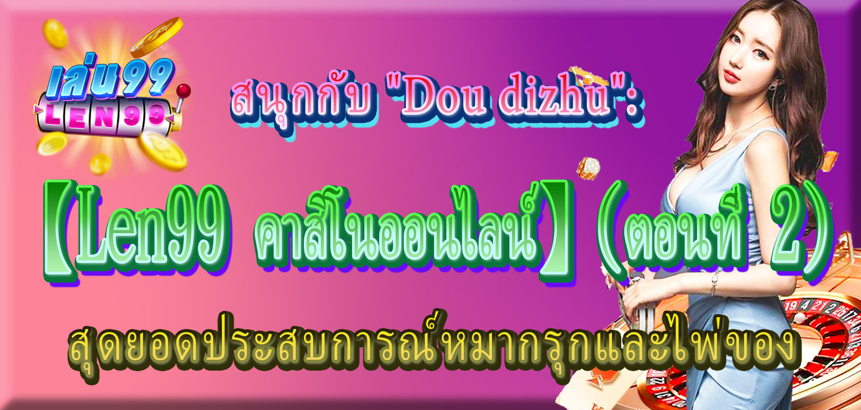 Dou dizhu-Len99 คาสิโนออนไลน์-ตอนที่ 2