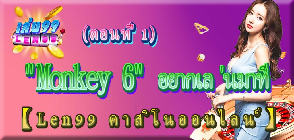 เสน่ห์อันเป็นเอกลักษณ์ของบาคาร่า "Monkey 6" อยากเล่นมาที่ 【Len99 คาสิโนออนไลน์】 (ตอนที่ 1)