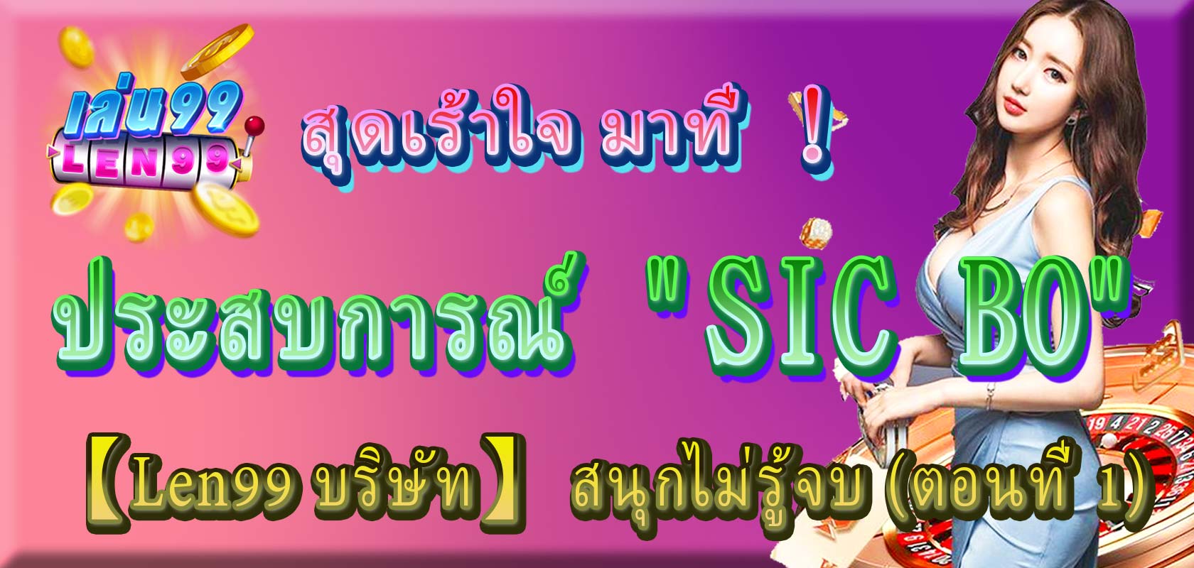 ประสบการณ์ SIC BO สุดเร้าใจ มาที่ 【Len99 คาสิโนออนไลน์】 สนุกไม่รู้จบ (ตอนที่ 1)