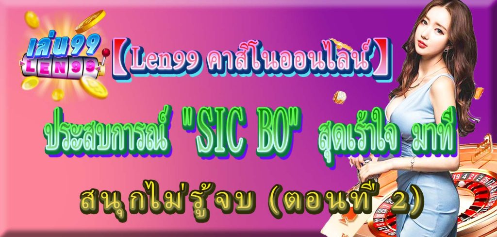 ประสบการณ์ SIC BO สุดเร้าใจ มาที่ 【Len99 คาสิโนออนไลน์】 สนุกไม่รู้จบ (ตอนที่ 2)