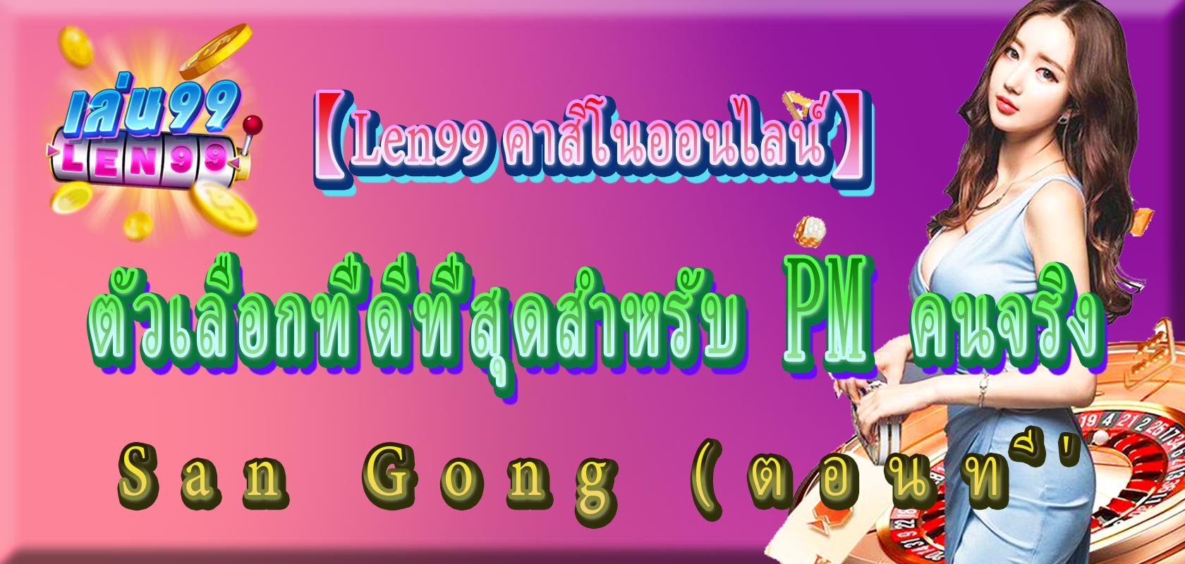 【Len99 คาสิโนออนไลน์】PM คนจริง San Gong (ตอนที่ 2)