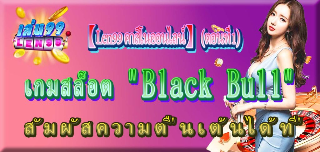 เกมสล็อต "Black Bull" สัมผัสความตื่นเต้นได้ที่ 【Len99 คาสิโนออนไลน์】 (ตอนที่ 1)