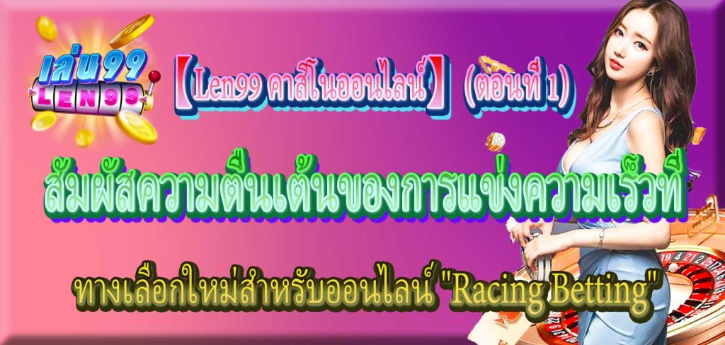 ทางเลือกใหม่สำหรับออนไลน์ "Racing Betting": สัมผัสความตื่นเต้นของการแข่งความเร็วที่ 【Len99 คาสิโนออนไลน์】 (ตอนที่ 1)