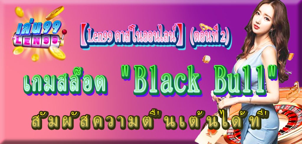 เกมสล็อต "Black Bull" สัมผัสความตื่นเต้นได้ที่ 【Len99 คาสิโนออนไลน์】 (ตอนที่ 2)