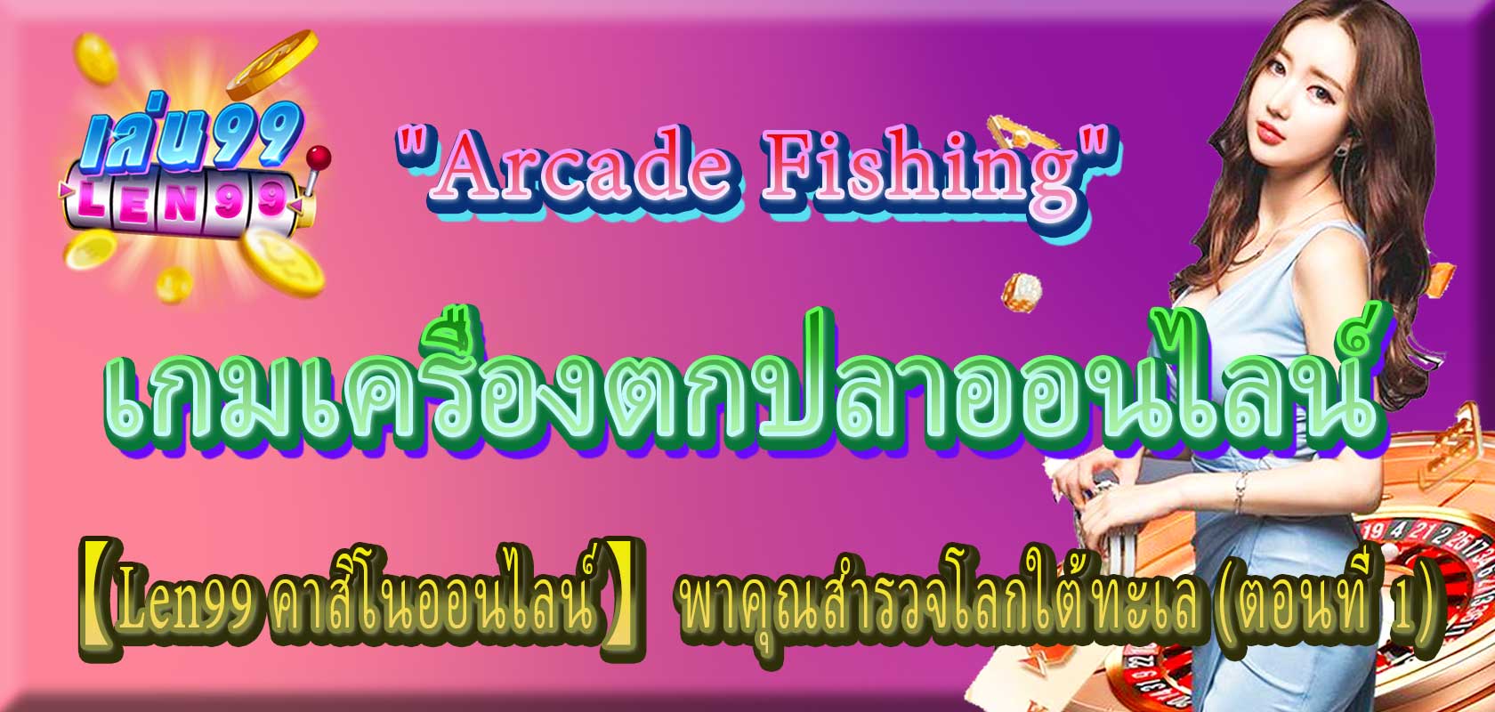 เกมเครื่องตกปลาออนไลน์ "Arcade Fishing" 【Len99 คาสิโนออนไลน์】 พาคุณสำรวจโลกใต้ทะเล (ตอนที่ 1)