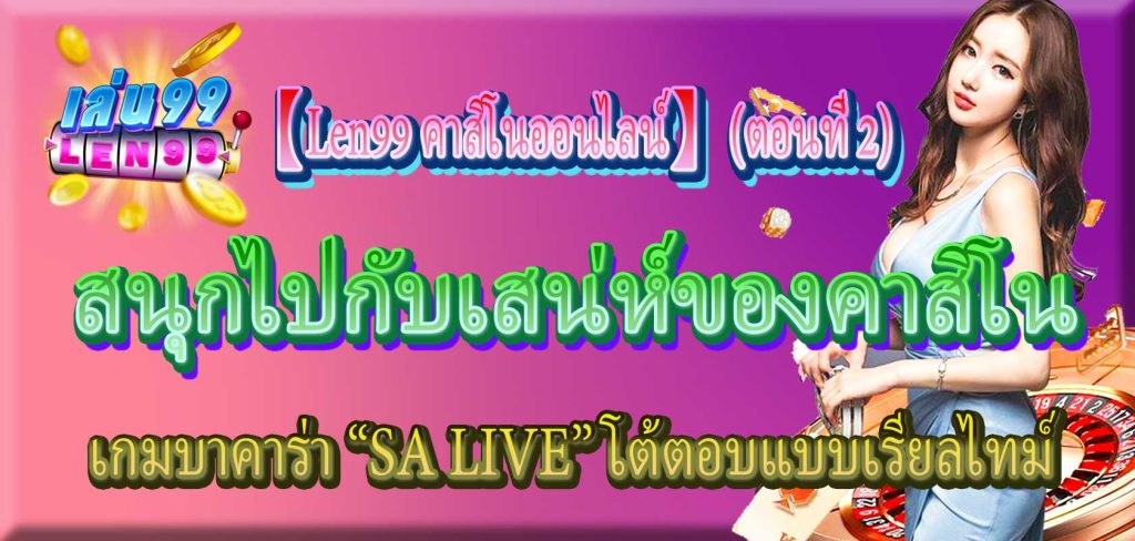 เกมบาคาร่า “SA LIVE” โต้ตอบแบบเรียลไทม์ สนุกไปกับเสน่ห์ของคาสิโน 【Len99 คาสิโนออนไลน์】 (ตอนที่ 2)