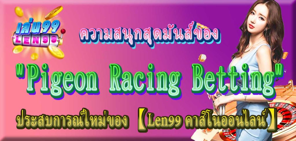 ความสนุกสุดมันส์ของ "Pigeon Racing Betting" ประสบการณ์ใหม่ของ 【Len99 คาสิโนออนไลน์】 (ตอนที่ 2)