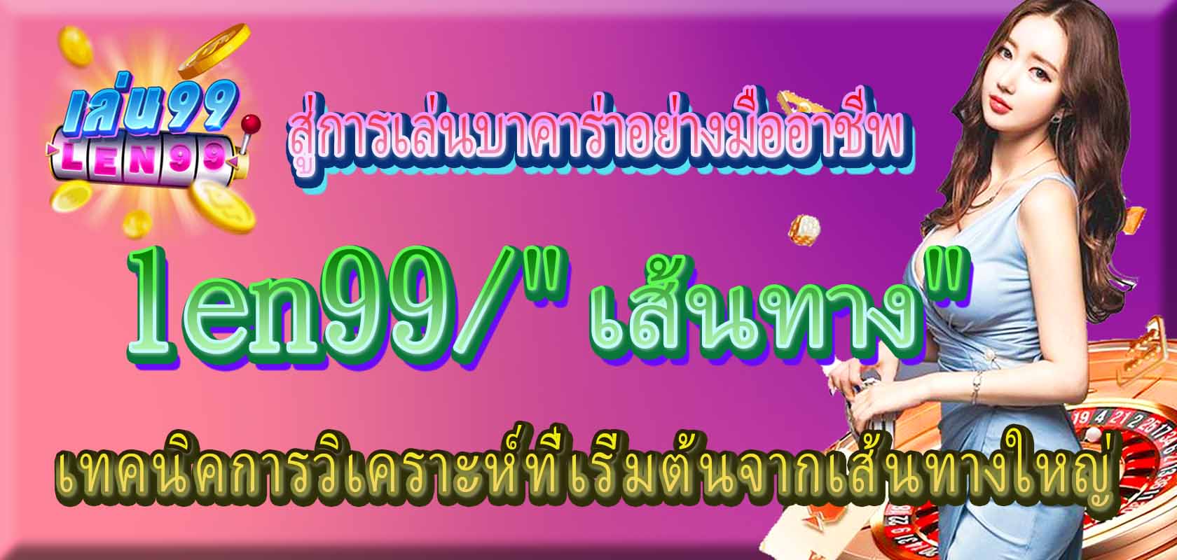 len99/"เส้นทาง" สู่การเล่นบาคาร่าอย่างมืออาชีพ เทคนิคการวิเคราะห์ที่เริ่มต้นจากเส้นทางใหญ่